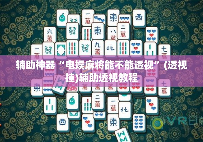 辅助神器“电娱麻将能不能透视”(透视挂)辅助透视教程