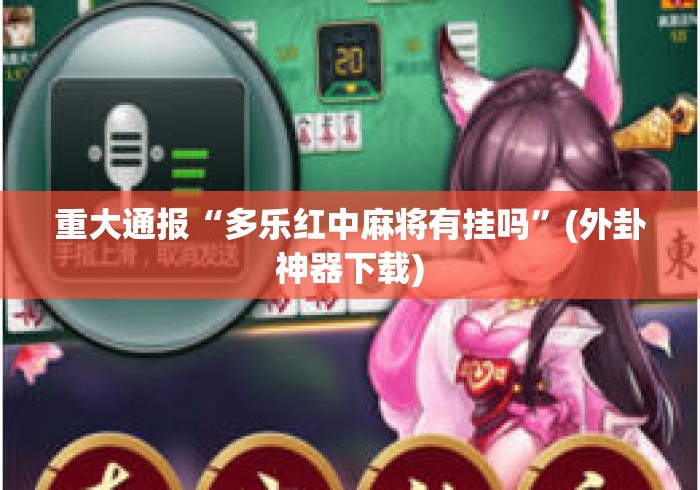 重大通报“多乐红中麻将有挂吗”(外卦神器下载)