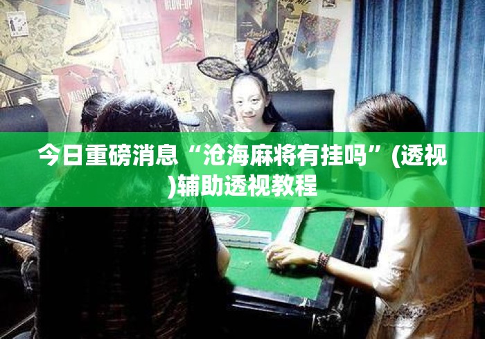 今日重磅消息“沧海麻将有挂吗”(透视)辅助透视教程