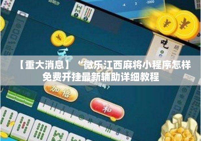 【重大消息】“微乐江西麻将小程序怎样免费开挂最新辅助详细教程