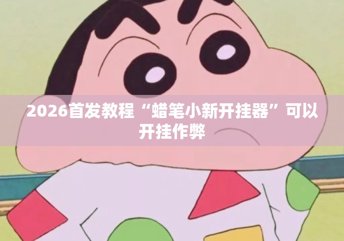 2026首发教程“蜡笔小新开挂器”可以开挂作弊