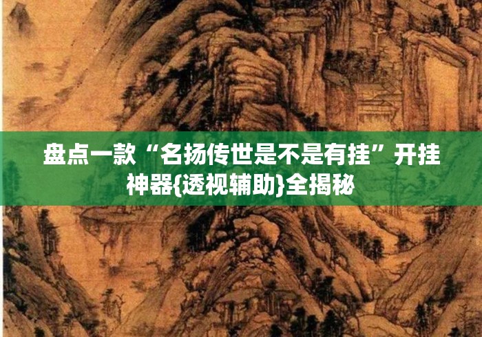 盘点一款“名扬传世是不是有挂”开挂神器{透视辅助}全揭秘