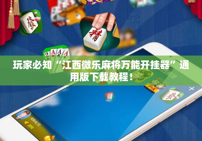 玩家必知“江西微乐麻将万能开挂器”通用版下载教程！