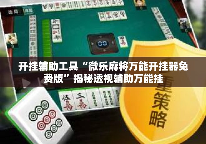 开挂辅助工具“微乐麻将万能开挂器免费版	”揭秘透视辅助万能挂