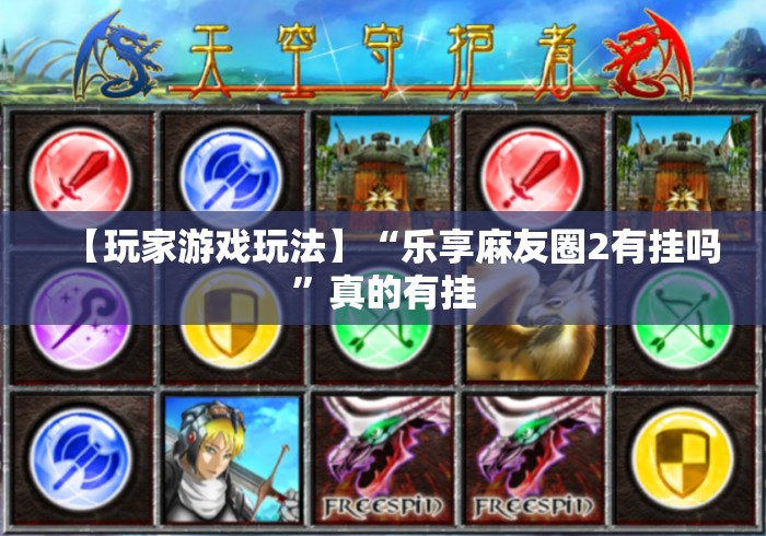 【玩家游戏玩法】“乐享麻友圈2有挂吗”真的有挂