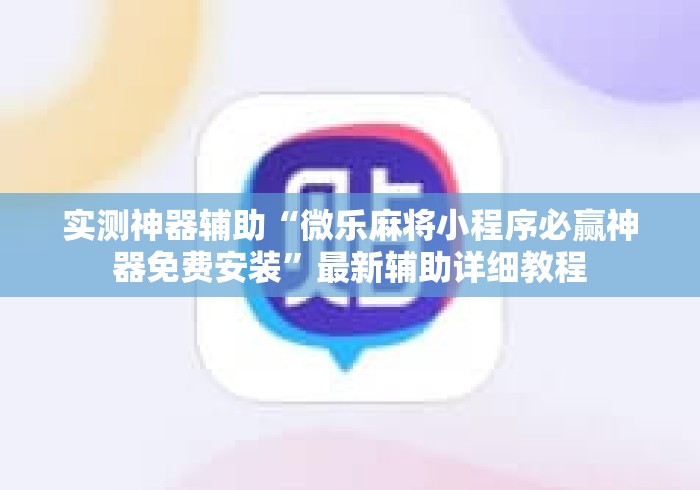 实测神器辅助“微乐麻将小程序必赢神器免费安装”最新辅助详细教程