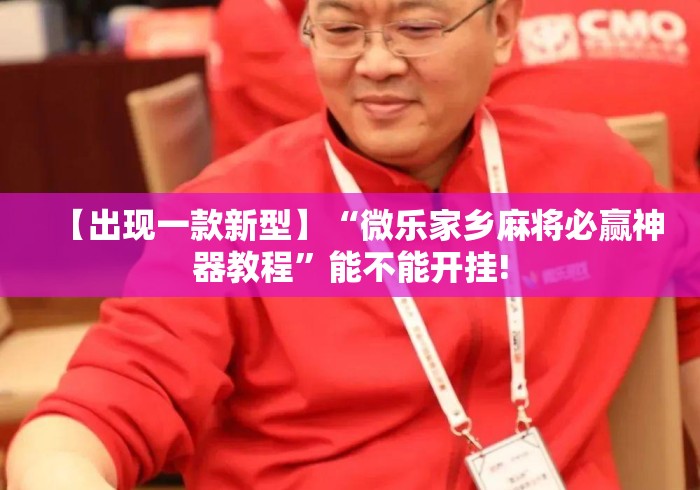【出现一款新型】“微乐家乡麻将必赢神器教程”能不能开挂!
