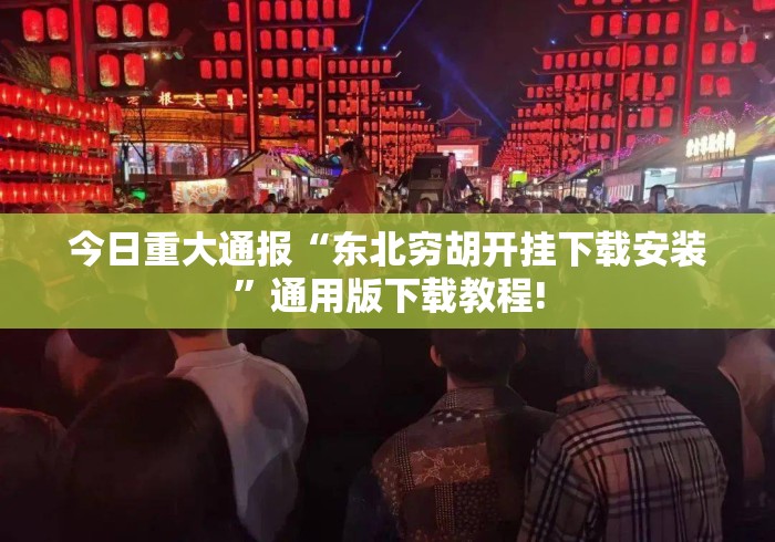 今日重大通报“东北穷胡开挂下载安装”通用版下载教程!