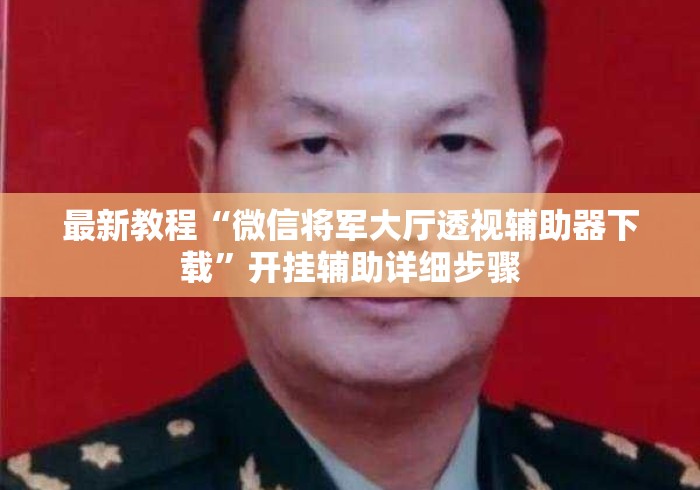 最新教程“微信将军大厅透视辅助器下载”开挂辅助详细步骤