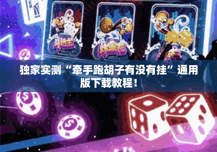 独家实测“牵手跑胡子有没有挂	”通用版下载教程！