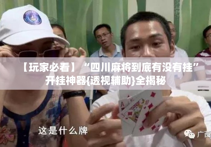 【玩家必看】“四川麻将到底有没有挂	”开挂神器{透视辅助}全揭秘