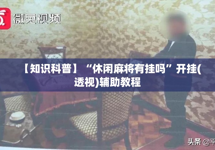 【知识科普】“休闲麻将有挂吗”开挂(透视)辅助教程