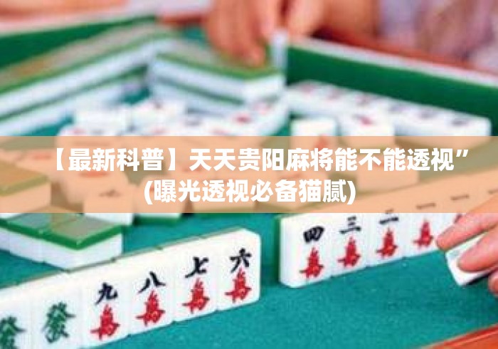 【最新科普】天天贵阳麻将能不能透视”(曝光透视必备猫腻)