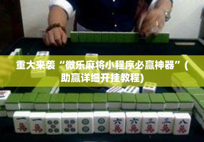 重大来袭“微乐麻将小程序必赢神器”(助赢详细开挂教程)