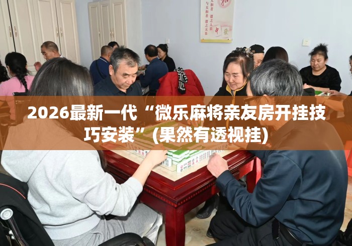2026最新一代“微乐麻将亲友房开挂技巧安装”(果然有透视挂)
