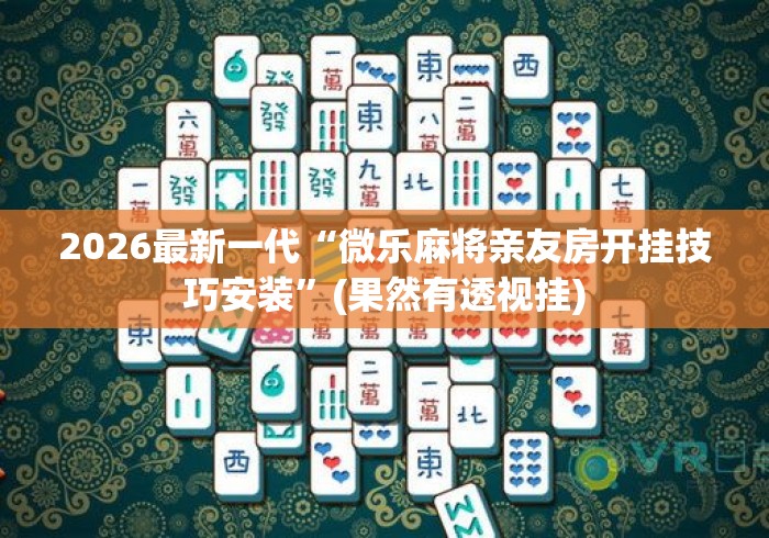 2026最新一代“微乐麻将亲友房开挂技巧安装	”(果然有透视挂)