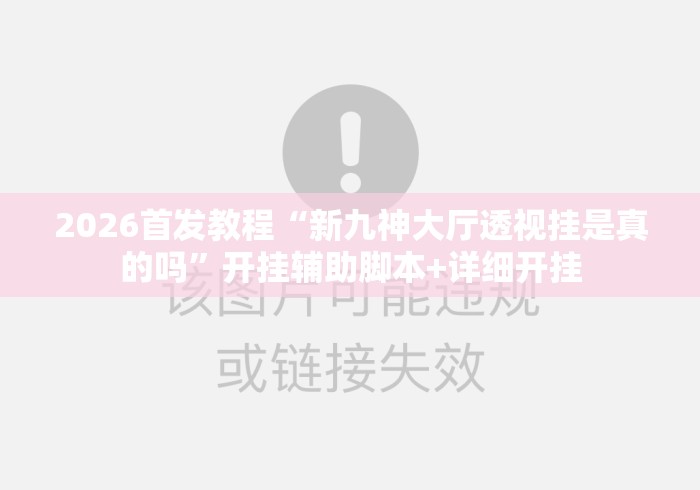 2026首发教程“新九神大厅透视挂是真的吗	”开挂辅助脚本+详细开挂