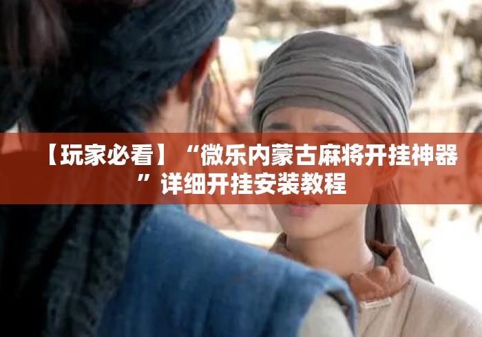 【玩家必看】“微乐内蒙古麻将开挂神器”详细开挂安装教程