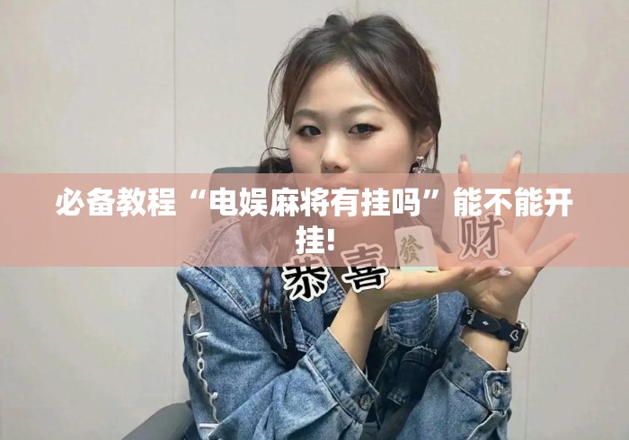 必备教程“电娱麻将有挂吗”能不能开挂!