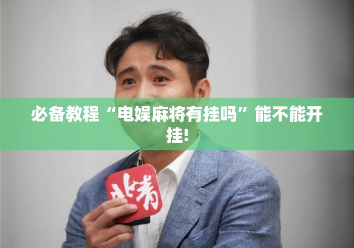 必备教程“电娱麻将有挂吗	”能不能开挂!