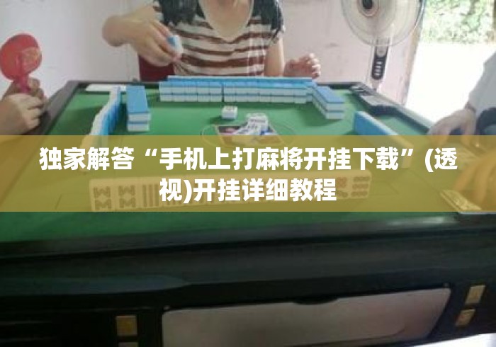 独家解答“手机上打麻将开挂下载”(透视)开挂详细教程