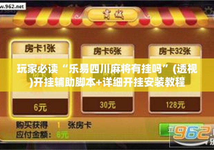 玩家必读“乐易四川麻将有挂吗”(透视)开挂辅助脚本+详细开挂安装教程