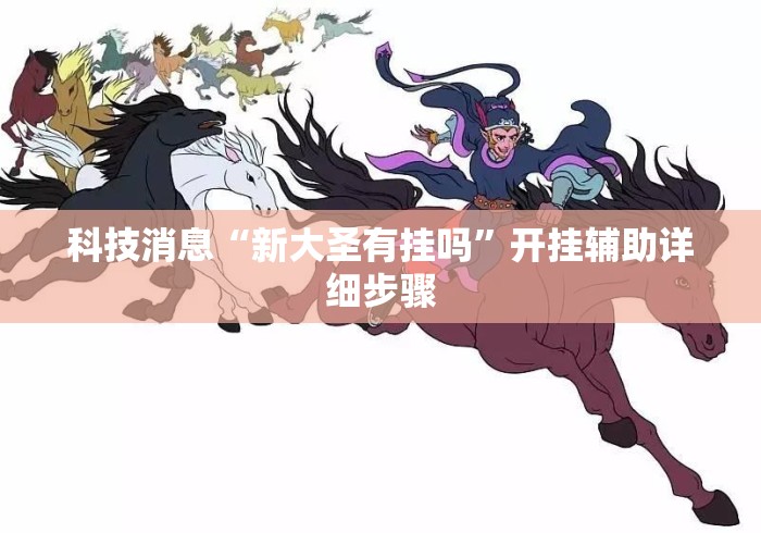 科技消息“新大圣有挂吗”开挂辅助详细步骤