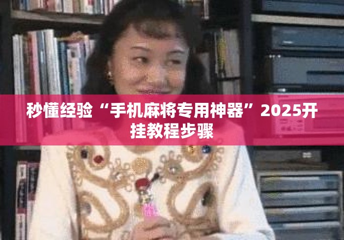 秒懂经验“手机麻将专用神器”2025开挂教程步骤