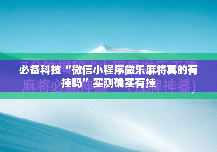 必备科技“微信小程序微乐麻将真的有挂吗”实测确实有挂