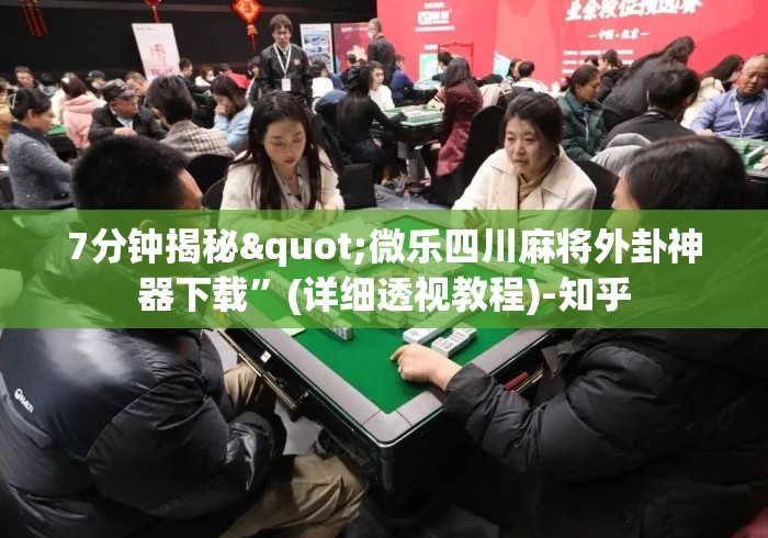 7分钟揭秘"微乐四川麻将外卦神器下载”(详细透视教程)-知乎