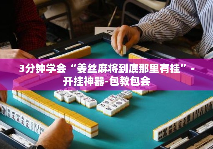 3分钟学会“姜丝麻将到底那里有挂”-开挂神器-包教包会