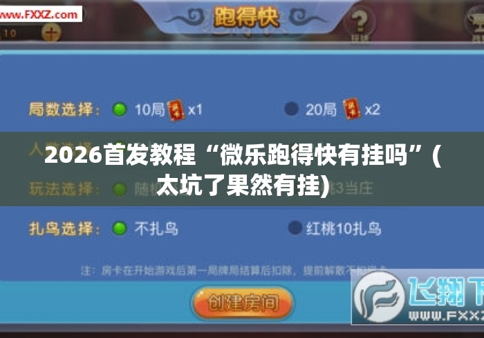 2026首发教程“微乐跑得快有挂吗”(太坑了果然有挂)
