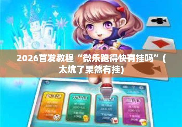 2026首发教程“微乐跑得快有挂吗	”(太坑了果然有挂)