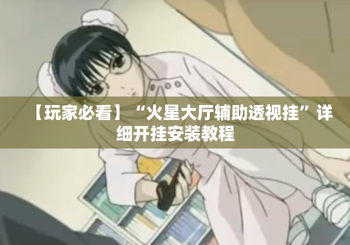 【玩家必看】“火星大厅辅助透视挂”详细开挂安装教程