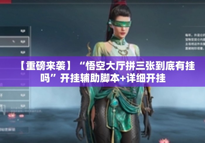 【重磅来袭】“悟空大厅拼三张到底有挂吗”开挂辅助脚本+详细开挂