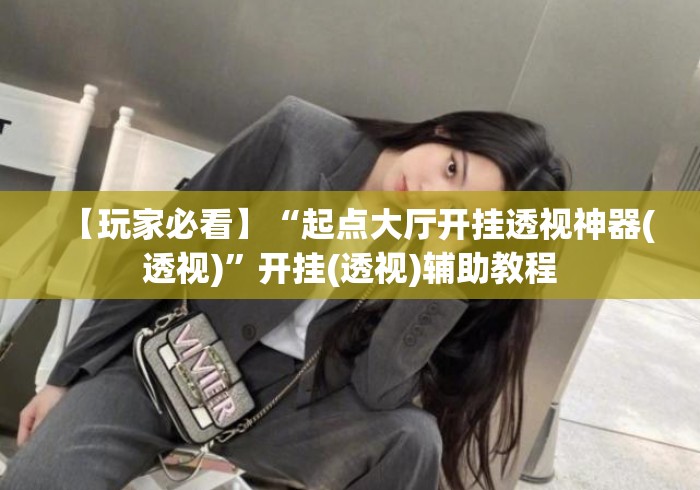 【玩家必看】“起点大厅开挂透视神器(透视)	”开挂(透视)辅助教程