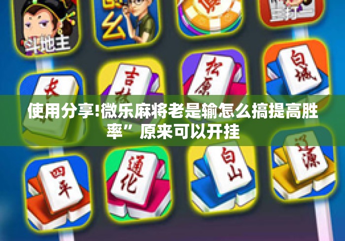 使用分享!微乐麻将老是输怎么搞提高胜率”原来可以开挂