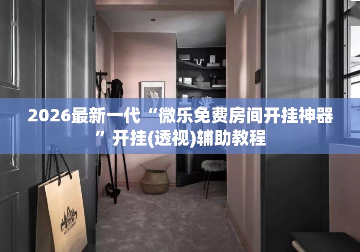 2026最新一代“微乐免费房间开挂神器”开挂(透视)辅助教程