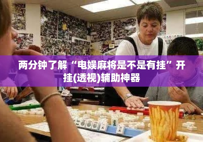 两分钟了解“电娱麻将是不是有挂”开挂(透视)辅助神器