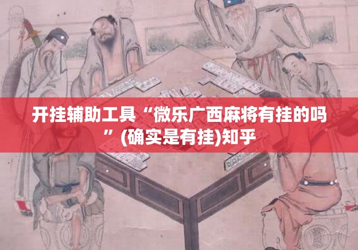 开挂辅助工具“微乐广西麻将有挂的吗”(确实是有挂)知乎
