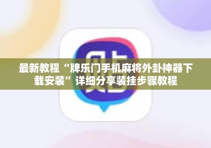 最新教程“牌乐门手机麻将外卦神器下载安装	”详细分享装挂步骤教程