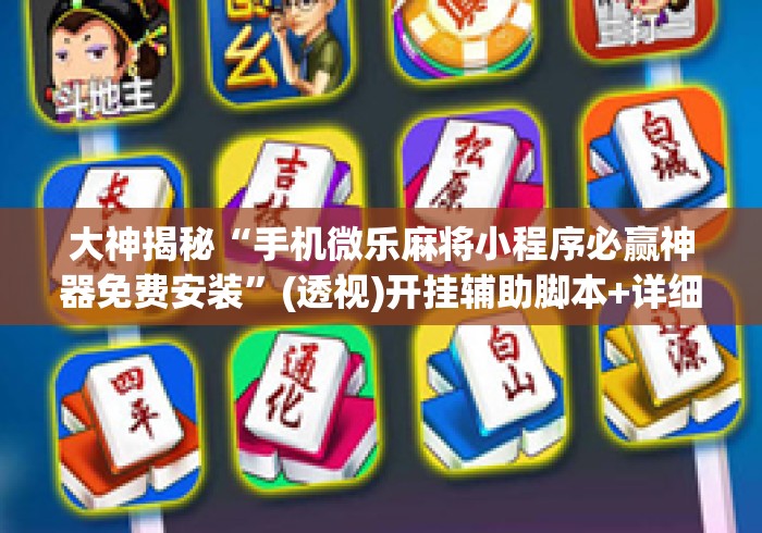 大神揭秘“手机微乐麻将小程序必赢神器免费安装	”(透视)开挂辅助脚本+详细开挂安装教程