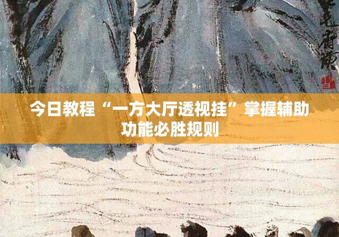 今日教程“一方大厅透视挂	”掌握辅助功能必胜规则