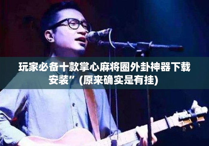 玩家必备十款掌心麻将圈外卦神器下载安装”(原来确实是有挂) 