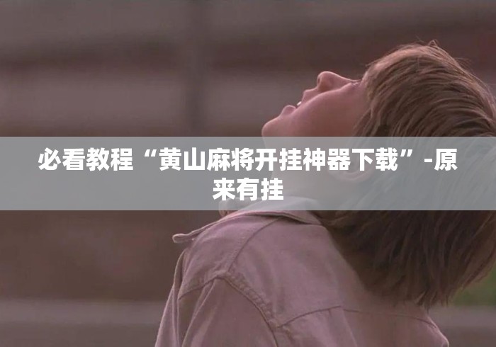 必看教程“黄山麻将开挂神器下载	”-原来有挂