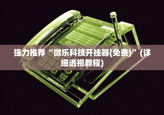 强力推荐“微乐科技开挂器(免费)	”(详细透视教程)