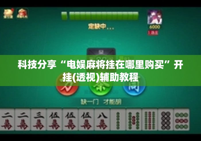 科技分享“电娱麻将挂在哪里购买”开挂(透视)辅助教程