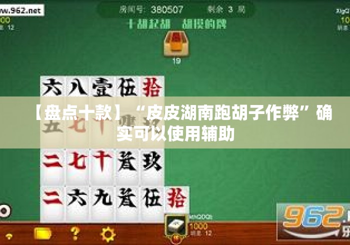 【盘点十款】“皮皮湖南跑胡子作弊”确实可以使用辅助