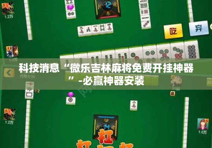 科技消息“微乐吉林麻将免费开挂神器	”-必赢神器安装
