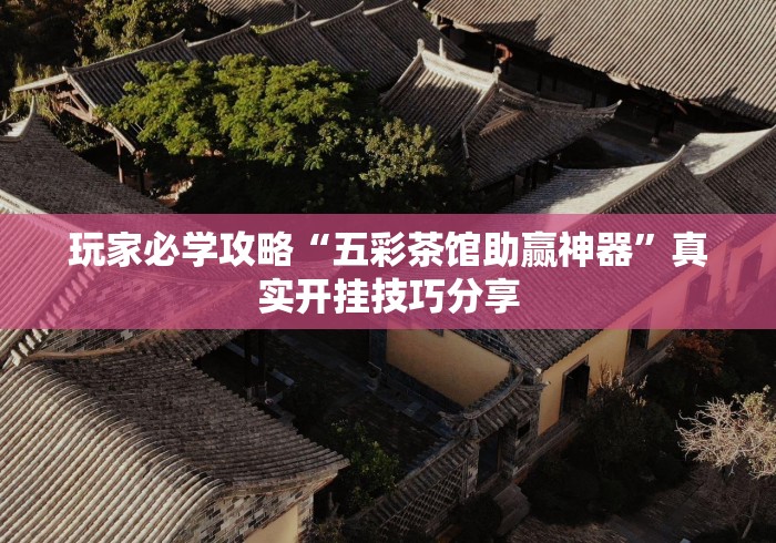 玩家必学攻略“五彩茶馆助赢神器”真实开挂技巧分享